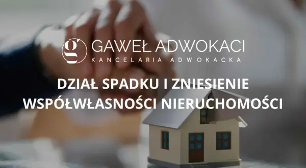Kancelaria Gawel Adwokaci pomaga w sprawach dział spadku i zniesienie współwłasności nieruchomości.